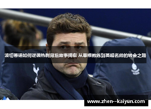 波切蒂诺如何逆袭热刺背后故事揭密 从草根教练到英超名帅的转会之路