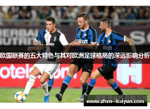 欧国联赛的五大特色与其对欧洲足球格局的深远影响分析