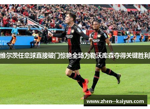 维尔茨任意球直接破门惊艳全场为勒沃库森夺得关键胜利