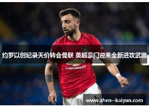 约罗以创纪录天价转会曼联 英超豪门迎来全新进攻武器