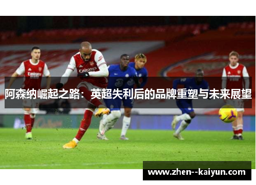 阿森纳崛起之路：英超失利后的品牌重塑与未来展望